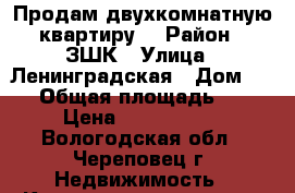 Продам двухкомнатную квартиру  › Район ­ ЗШК › Улица ­ Ленинградская › Дом ­ 43 › Общая площадь ­ 55 › Цена ­ 2 550 000 - Вологодская обл., Череповец г. Недвижимость » Квартиры продажа   . Вологодская обл.